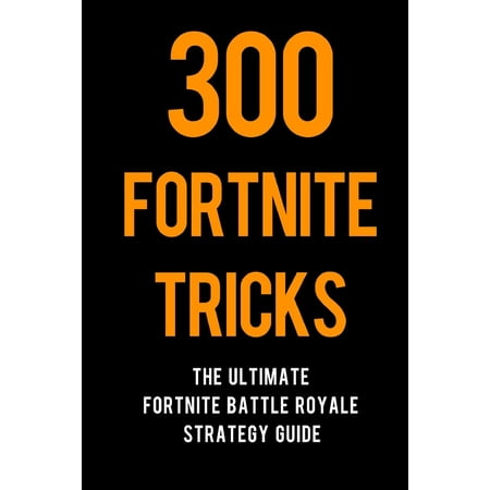 300 Fortnite Tricks : The Ultimate Fortnite Battle Royale Strategy (Best Battle Royale Games)