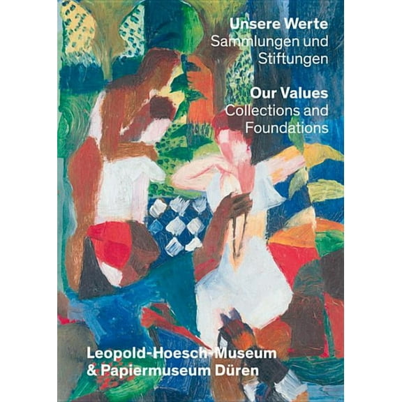 Unsere Werte. Sammlungen und Stiftungen | Our Values: Collections and Foundations : Leopold-Hoesch-Museum & Papiermuseum Düren (Hardcover)