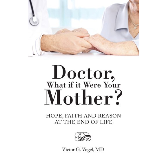 Doctor, What if it Were Your Mother?: Hope, Faith and Reason at the End of Life, (Paperback)