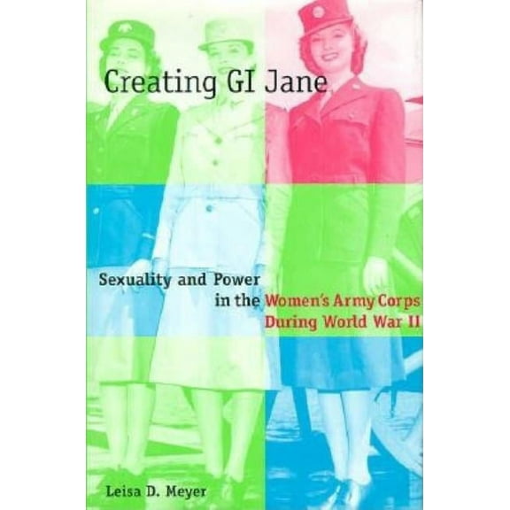 East European Monographs; 438 Creating G.I. Jane: Sexuality and Power in the Women's Army Corps During World War II, (Hardcover)