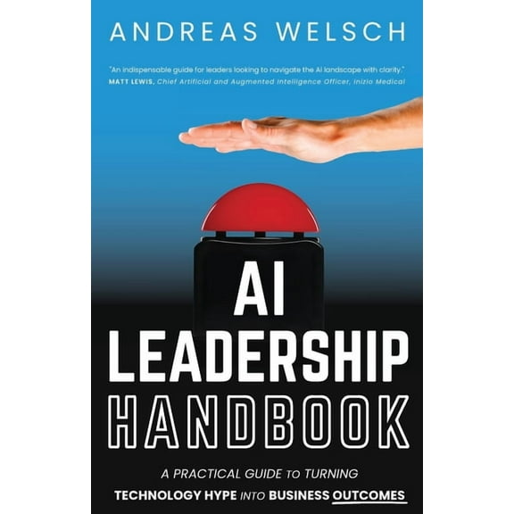 AI Leadership Handbook: A Practical Guide to Turning Technology Hype into Business Outcomes, (Paperback)
