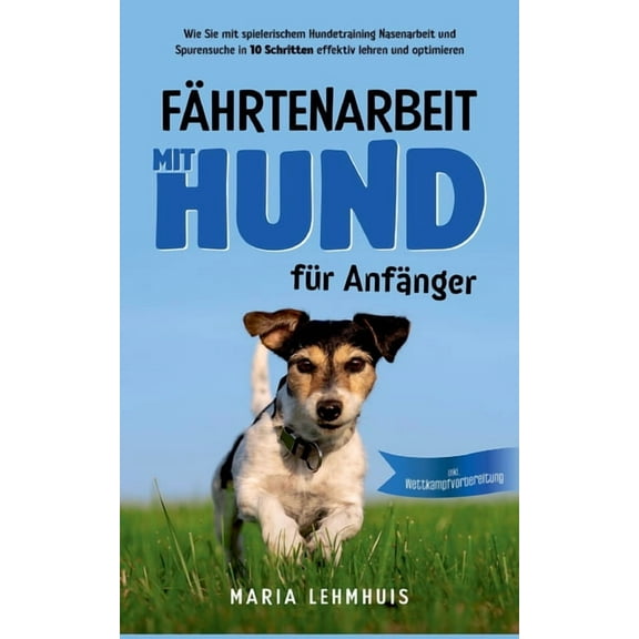FÃ¤hrtenarbeit mit Hund - fÃ¼r AnfÃ¤nger: Wie Sie mit spielerischem Hundetraining Nasenarbeit und Spurensuche in 10 Schritt, (Paperback)