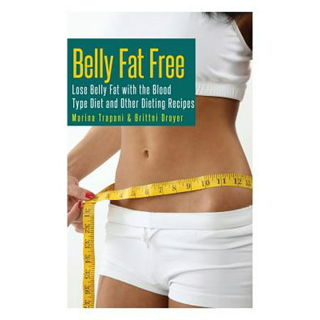 Belly Fat Free : Lose Belly Fat with the Blood Type Diet and Other Dieting (Best Recipes For Losing Belly Fat)