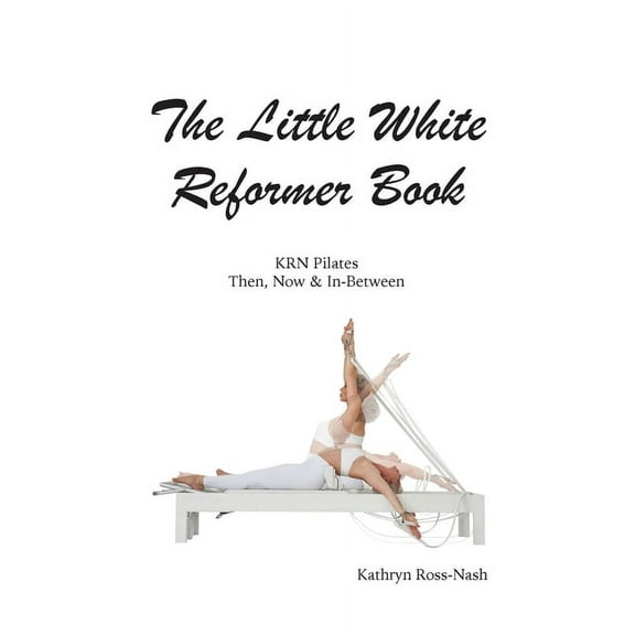 The Little White Reformer Book- KRN Pilates Then, Now and In-Between, (Paperback)