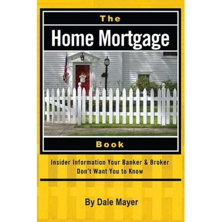 The Home Mortgage Book: Insider Information Your Banker & Broker Don't Want You to Know -