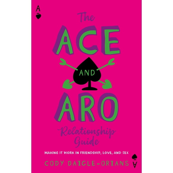 The Ace and Aro Relationship Guide: Making It Work in Friendship, Love, and Sex