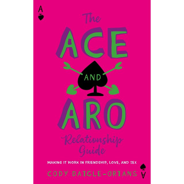 The Ace and Aro Relationship Guide: Making It Work in Friendship, Love, and Sex