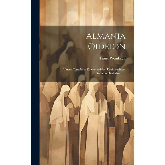 Almania Oideion: Versus Cantabiles Et Memoriales; Dreisprachiges Studentenliederbuch ... (Hardcover)