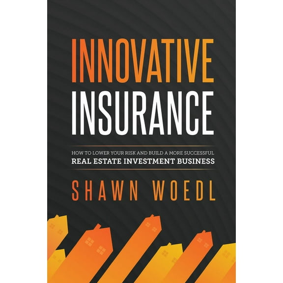 Innovative Insurance: How to Lower Your Risk and Build a More Successful Real Estate Investment Business, (Paperback)