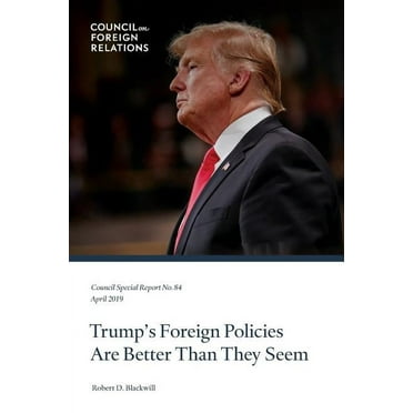 Council Special Report: Trump's Foreign Policies Are Better Than They Seem (Series #84) (Paperback)