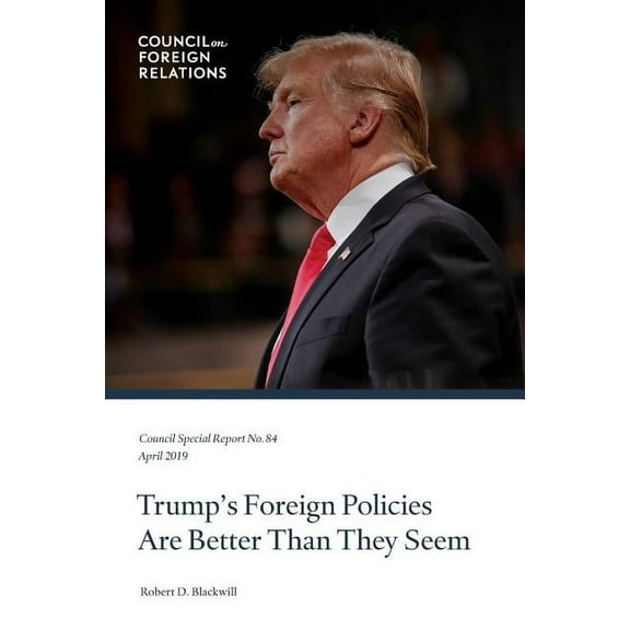 Council Special Report Trump's Foreign Policies Are Better Than They Seem, Book 84, (Paperback)