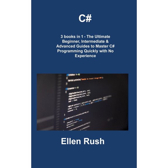 Pre-Owned C#: 3 books in 1 - The Ultimate Beginner, Intermediate & Advanced Guides to Master C# Programming (Hardcover) by Ellen Rush
