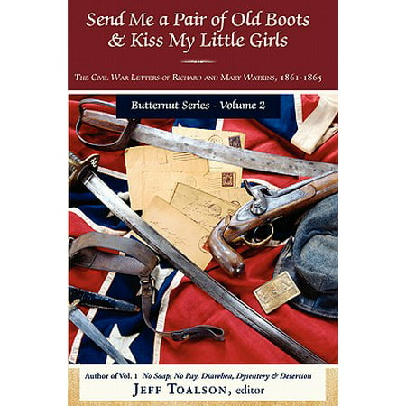 Send Me a Pair of Old Boots & Kiss My Little Girls : The Civil War Letters of Richard and Mary Watkins,