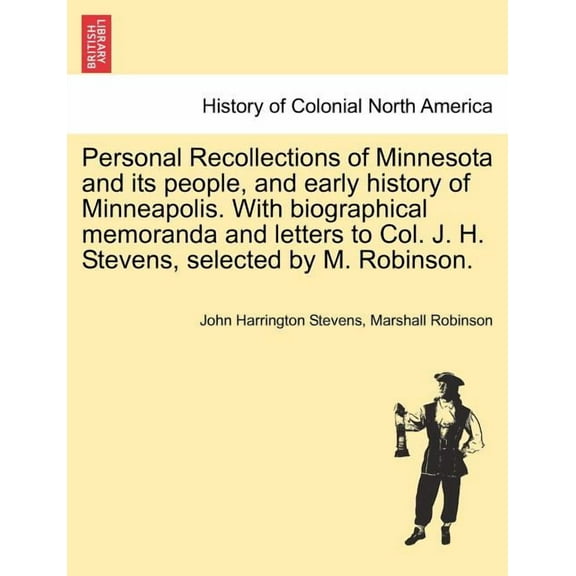 Personal Recollections of Minnesota and Its People, and Early History of Minneapolis. with Biographical Memoranda and Letters to Col. J. H. Stevens, Selected by M. Robinson. (Paperback)