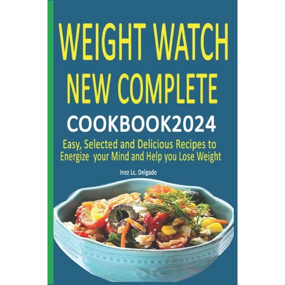 Weight Watch New Complete Cookbook 2024: Easy, Selected and Delicious Recipes to Energize your Mind and Help you Lose We, (Paperback)