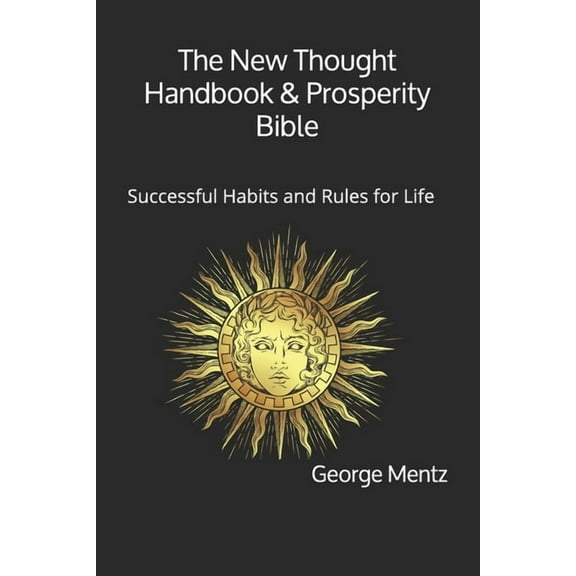 The New Thought Handbook & Prosperity Bible: Successful Habits and Rules for Life