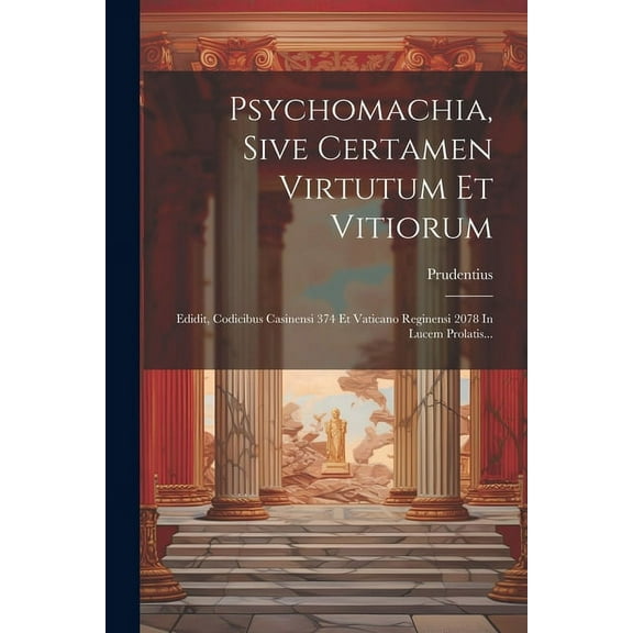 Psychomachia, Sive Certamen Virtutum Et Vitiorum: Edidit, Codicibus Casinensi 374 Et Vaticano Reginensi 2078 In Lucem Prolatis... (Paperback)