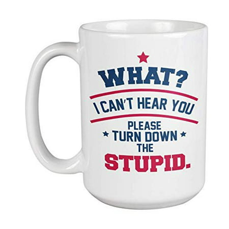 

What I Can t Hear You. Please Turn Down The Stupid! Funny Rude And Mean Stupidity Quote Coffee & Tea Gift Mug Cup Stuff Things & Items For Sarcastic Friends And Coworkers (15oz)