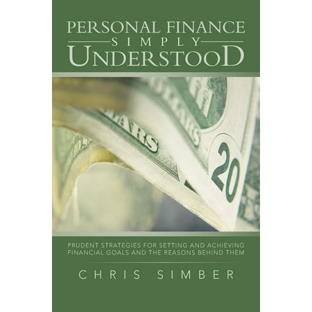 Personal Finance Simply Understood: Prudent Strategies for Setting and Achieving Financial Goals and the Reasons Behind (Best Personal Finance App For Mac)
