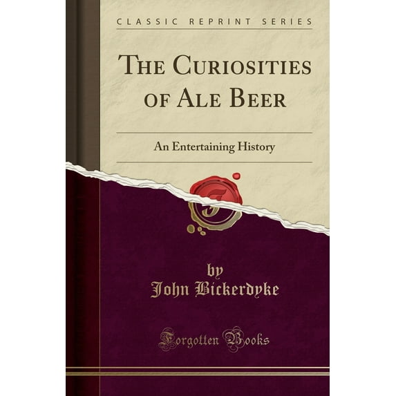 The Curiosities of Ale Beer : An Entertaining History (Classic Reprint)