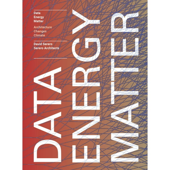 Data. Energy. Matter.: Why Architecture Is Key to Climate Change, (Paperback)