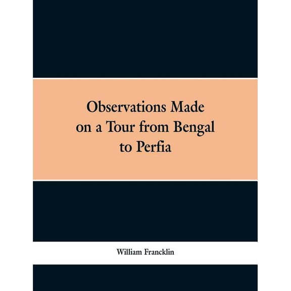 Observations Made on a Tour from Bengal to Persia, in the Years 1786-7: With a Short Account of the Remains of the Celeb, (Paperback)