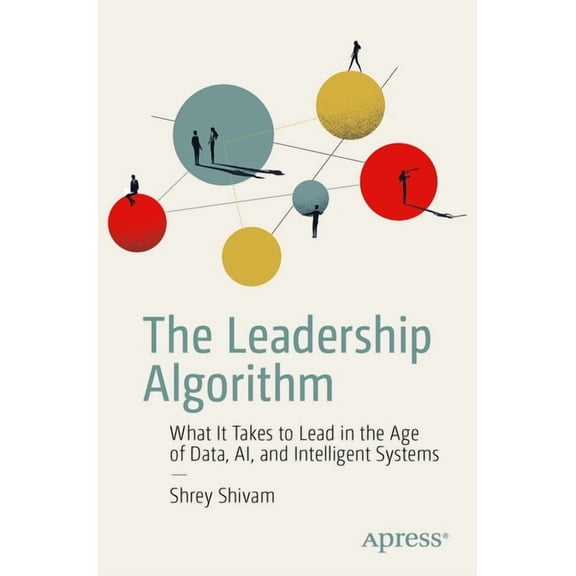 The Leadership Algorithm: What It Takes to Lead in the Age of Data, Ai, and Intelligent Systems, (Paperback)