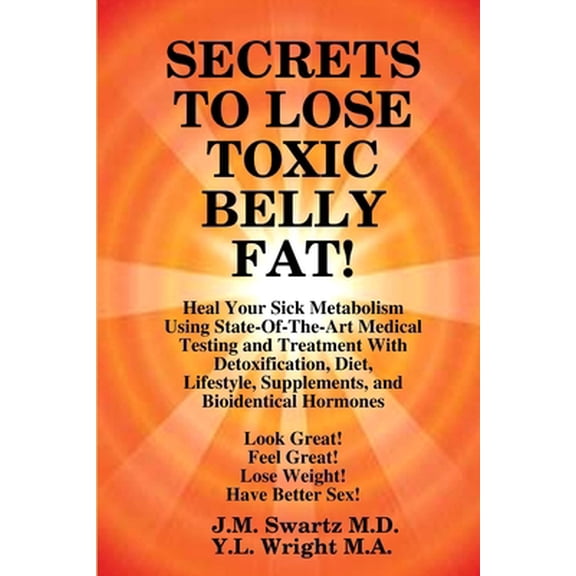 Pre-Owned SECRETS to LOSE TOXIC BELLY FAT! Heal Your Sick Metabolism Using State-Of-The-Art Medical Testing (Paperback) by J M Swartz, Y L Wright M a