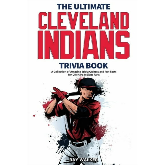 The Ultimate Cleveland Indians Trivia Book: A Collection of Amazing Trivia Quizzes and Fun Facts for Die-Hard Indians Fa, (Paperback)
