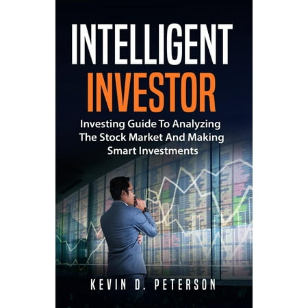 Intelligent Investor: Investing Guide To Analyzing The Stock Market And Making Smart Investments - (Best Stock Market Investments)