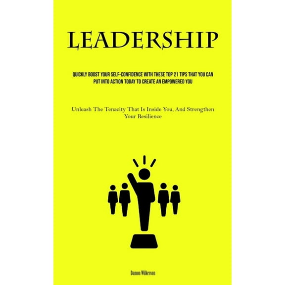 Leadership: Quickly Boost Your Self-Confidence With These Top 21 Tips That You Can Put Into Action Today to Create an Em, (Paperback)