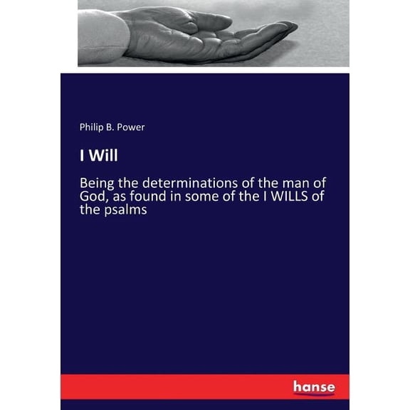 I Will: Being the determinations of the man of God, as found in some of the I WILLS of the psalms, (Paperback)