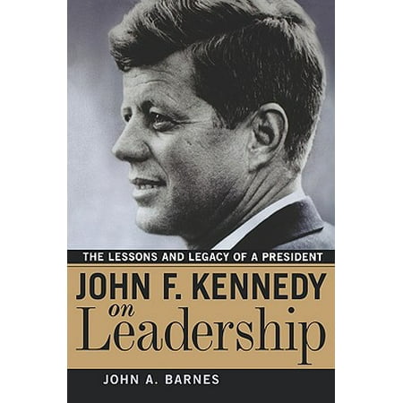 John F. Kennedy on Leadership : The Lessons and Legacy of a (John F Kennedy Best President)