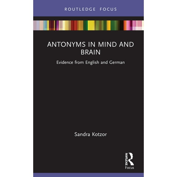 Routledge Focus on Linguistics Antonyms in Mind and Brain: Evidence from English and German, (Hardcover)