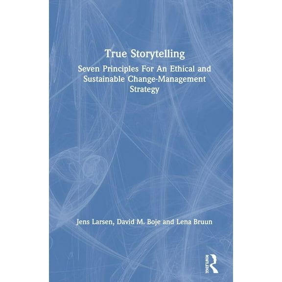 True Storytelling: Seven Principles For An Ethical and Sustainable Change-Management Strategy, (Hardcover)