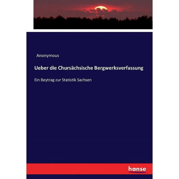 Ueber die ChursÃ¤chsische Bergwerksverfassung: Ein Beytrag zur Statistik Sachsen, (Paperback)