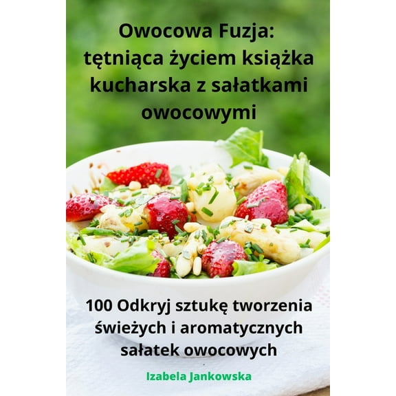 Owocowa Fuzja: tętniąca życiem książka kucharska z salatkami owocowymi, (Paperback)