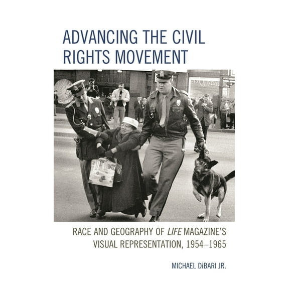 Advancing the Civil Rights Movement: Race and Geography of Life Magazine's Visual Representation, 1954-1965, (Hardcover)