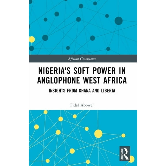 African Governance Nigeria's Soft Power in Anglophone West Africa: Insights from Ghana and Liberia, (Paperback)