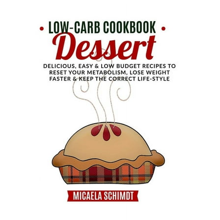 Low-Carb Cookbook-Dessert : Delicious, Easy, and Low Budget Recipes to Reset Your Metabolism, Lose Weight Faster& Keep the Correct Life-Style. (Paperback)