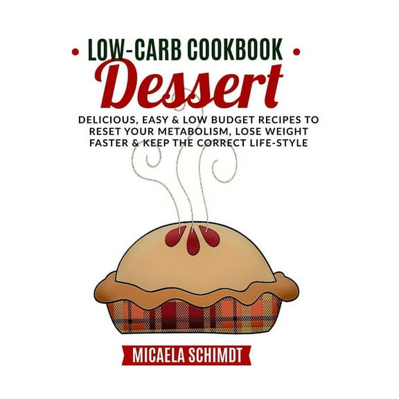 Low-Carb Cookbook-Dessert : Delicious, Easy, and Low Budget Recipes to Reset Your Metabolism, Lose Weight Faster& Keep the Correct Life-Style. (Paperback)