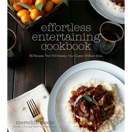 Effortless Entertaining Cookbook : 80 Recipes That Will Impress Your Guests Without