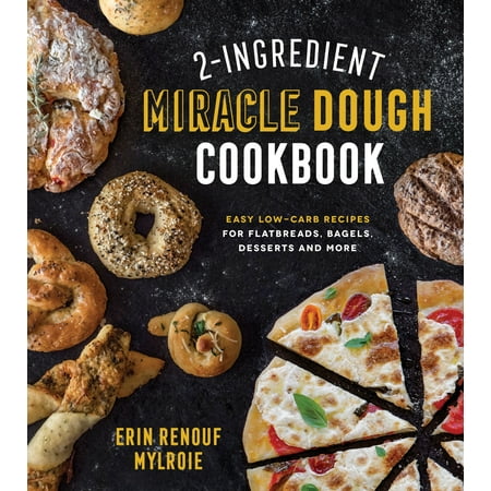 2-Ingredient Miracle Dough Cookbook : Easy Lower-Carb Recipes for Flatbreads, Bagels, Desserts and