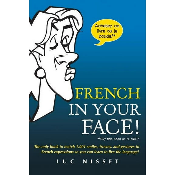 French in Your Face!: 1,001 Smiles, Frowns, Laughs, and Gestures to Get Your Point Across in French, (Paperback)
