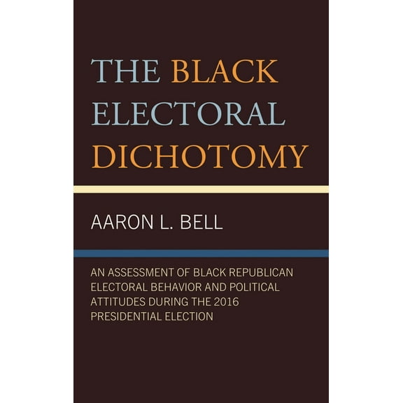 The Black Electoral Dichotomy: An Assessment of Black Republican Electoral Behavior and Political Attitudes During the 2, (Hardcover)