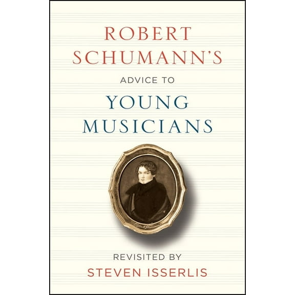 Robert Schumann's Advice to Young Musicians: Revisited by Steven Isserlis, (Hardcover)