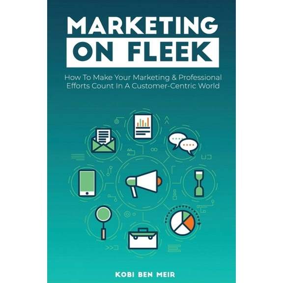 Marketing on Fleek: How to Make Your Marketing & Professional Efforts Count In A Customer-Centric World, (Paperback)