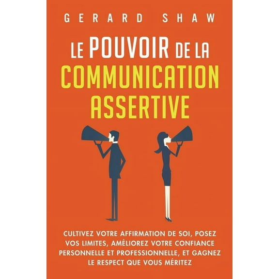 Le pouvoir de la communication assertive: Cultivez votre affirmation de soi, posez vos limites, améliorez votre confianc, (Paperback)
