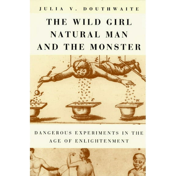 The Wild Girl, Natural Man, and the Monster: Dangerous Experiments in the Age of Enlightenment, (Paperback)