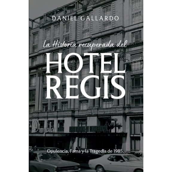 La historia recuperada del Hotel Regis: Opulencia, Fama y la Tragedia de 1985., (Paperback)